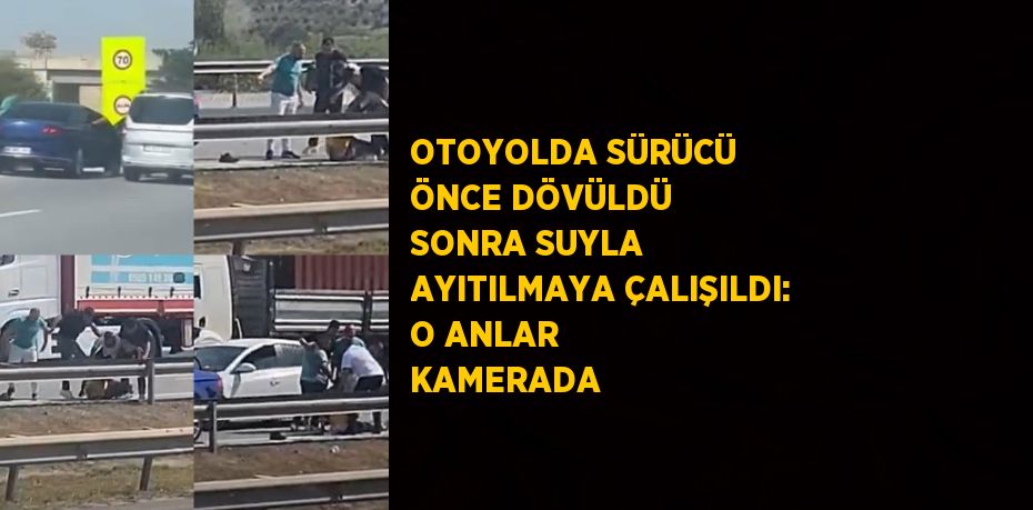 OTOYOLDA SÜRÜCÜ ÖNCE DÖVÜLDÜ SONRA SUYLA AYITILMAYA ÇALIŞILDI: O ANLAR KAMERADA