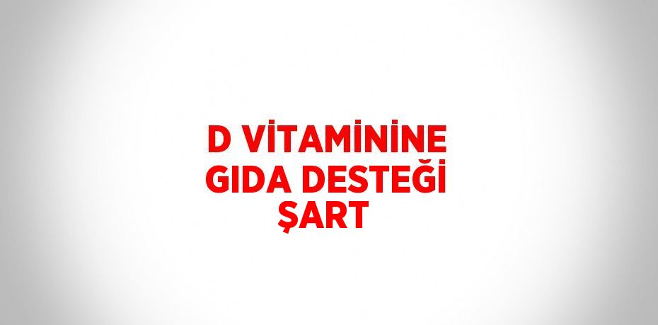 D VİTAMİNİNE GIDA DESTEĞİ ŞART