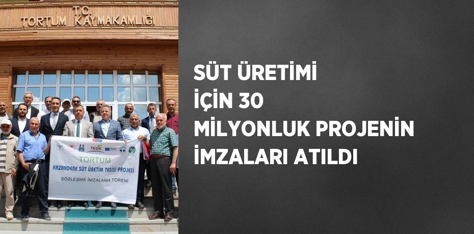 SÜT ÜRETİMİ İÇİN 30 MİLYONLUK PROJENİN İMZALARI ATILDI