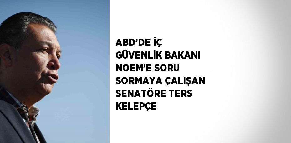 ABD’DE İÇ GÜVENLİK BAKANI NOEM’E SORU SORMAYA ÇALIŞAN SENATÖRE TERS KELEPÇE