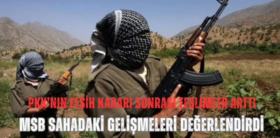 PKK’nın Fesih Kararı Sonrası Teslimler Arttı:  MSB Sahadaki Gelişmeleri Değerlendirdi