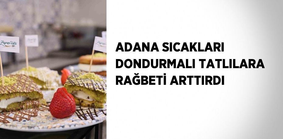 ADANA SICAKLARI DONDURMALI TATLILARA RAĞBETİ ARTTIRDI