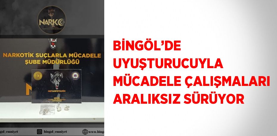 BİNGÖL’DE UYUŞTURUCUYLA MÜCADELE ÇALIŞMALARI ARALIKSIZ SÜRÜYOR