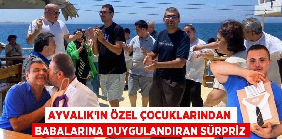 Ayvalık'ın Özel Çocuklarından Babalarına Duygulandıran Sürpriz