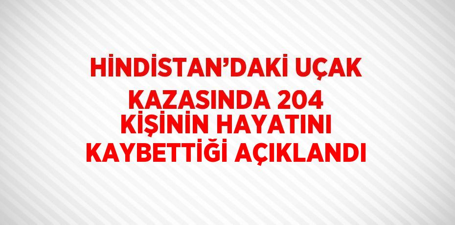 HİNDİSTAN’DAKİ UÇAK KAZASINDA 204 KİŞİNİN HAYATINI KAYBETTİĞİ AÇIKLANDI