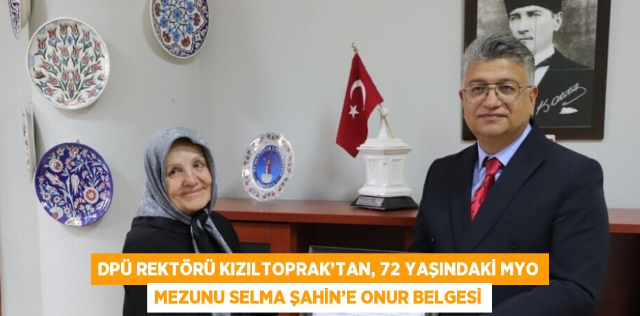 DPÜ REKTÖRÜ KIZILTOPRAK’TAN, 72 YAŞINDAKİ MYO MEZUNU SELMA ŞAHİN’E ONUR BELGESİ
