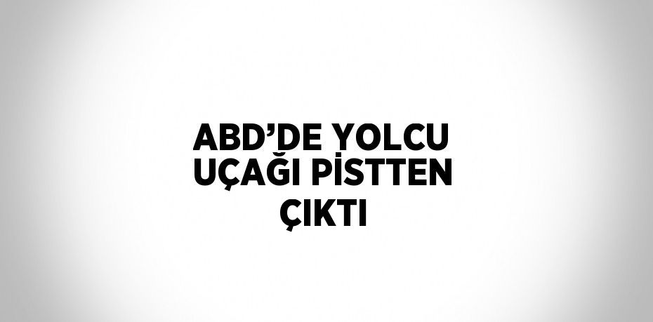 ABD’DE YOLCU UÇAĞI PİSTTEN ÇIKTI