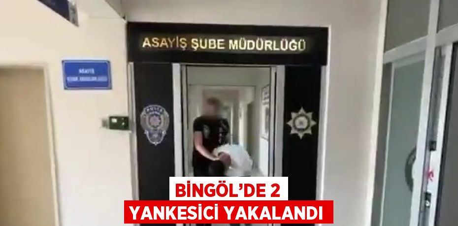 BİNGÖL’DE 2 YANKESİCİ YAKALANDI