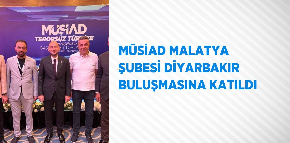 MÜSİAD MALATYA ŞUBESİ DİYARBAKIR BULUŞMASINA KATILDI