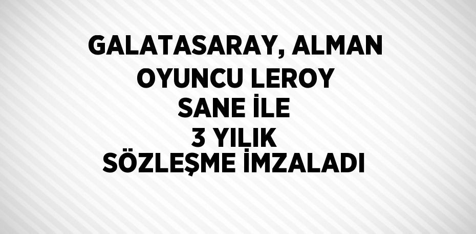GALATASARAY, ALMAN OYUNCU LEROY SANE İLE 3 YILIK SÖZLEŞME İMZALADI