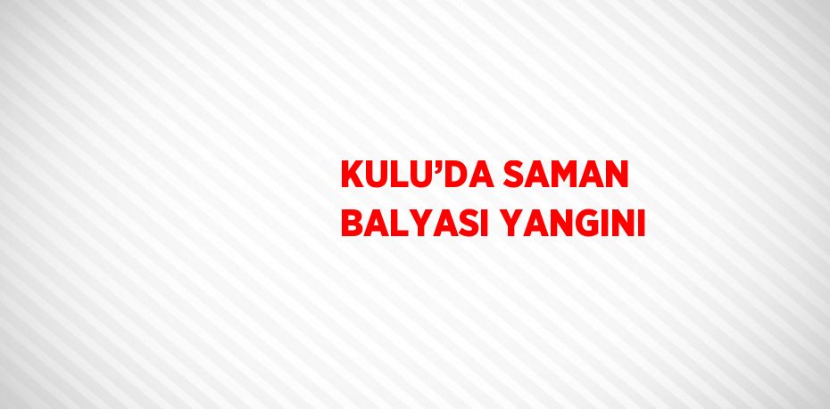 KULU’DA SAMAN BALYASI YANGINI