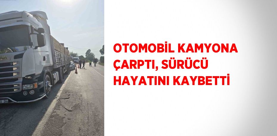 OTOMOBİL KAMYONA ÇARPTI, SÜRÜCÜ HAYATINI KAYBETTİ