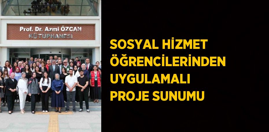 SOSYAL HİZMET ÖĞRENCİLERİNDEN UYGULAMALI PROJE SUNUMU