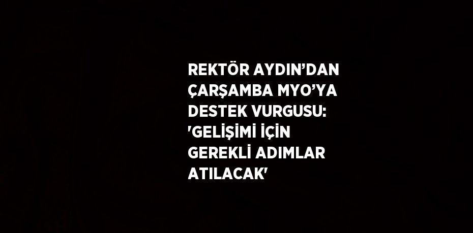 REKTÖR AYDIN’DAN ÇARŞAMBA MYO’YA DESTEK VURGUSU: 'GELİŞİMİ İÇİN GEREKLİ ADIMLAR ATILACAK'
