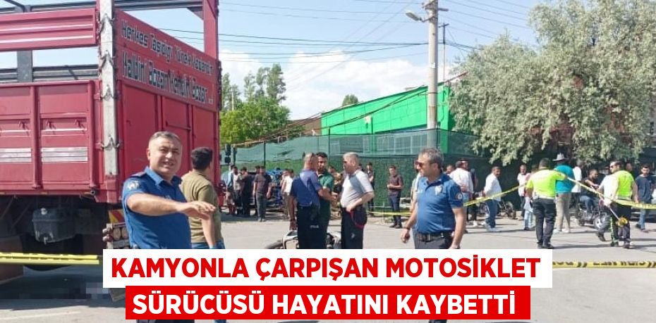 KAMYONLA ÇARPIŞAN MOTOSİKLET SÜRÜCÜSÜ HAYATINI KAYBETTİ