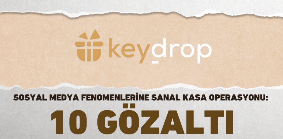 SOSYAL MEDYA FENOMENLERİNE SANAL KASA OPERASYONU: 10 GÖZALTI