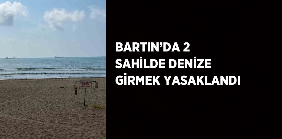 BARTIN’DA 2 SAHİLDE DENİZE GİRMEK YASAKLANDI