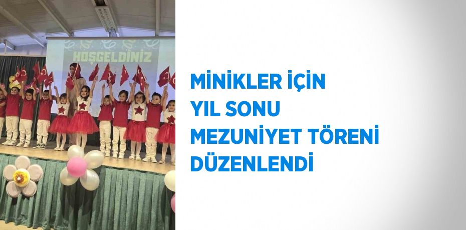 MİNİKLER İÇİN YIL SONU MEZUNİYET TÖRENİ DÜZENLENDİ