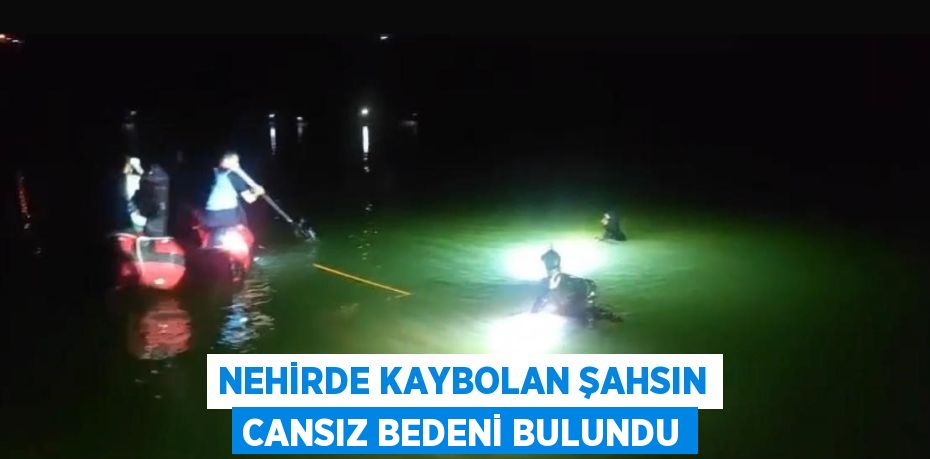 NEHİRDE KAYBOLAN ŞAHSIN CANSIZ BEDENİ BULUNDU