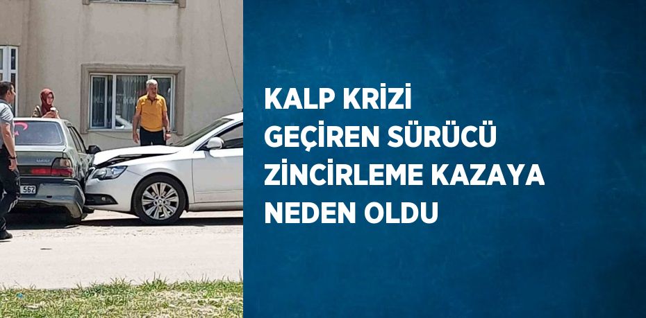 KALP KRİZİ GEÇİREN SÜRÜCÜ ZİNCİRLEME KAZAYA NEDEN OLDU