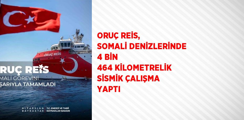ORUÇ REİS, SOMALİ DENİZLERİNDE 4 BİN 464 KİLOMETRELİK SİSMİK ÇALIŞMA YAPTI