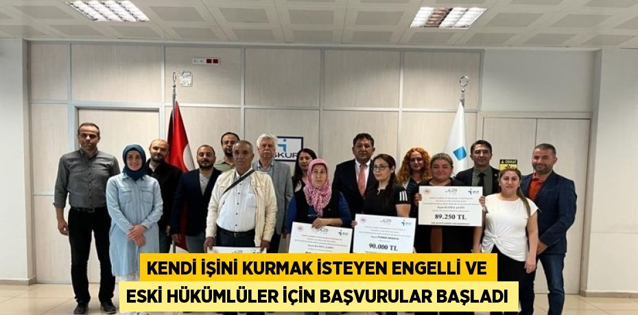 KENDİ İŞİNİ KURMAK İSTEYEN ENGELLİ VE ESKİ HÜKÜMLÜLER İÇİN BAŞVURULAR BAŞLADI