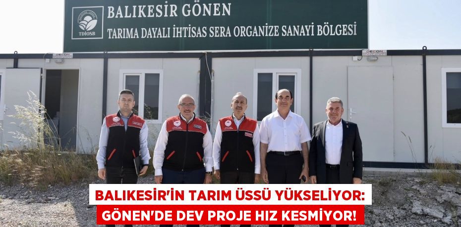 Balıkesir'in Tarım Üssü Yükseliyor: Gönen'de Dev Proje Hız Kesmiyor!