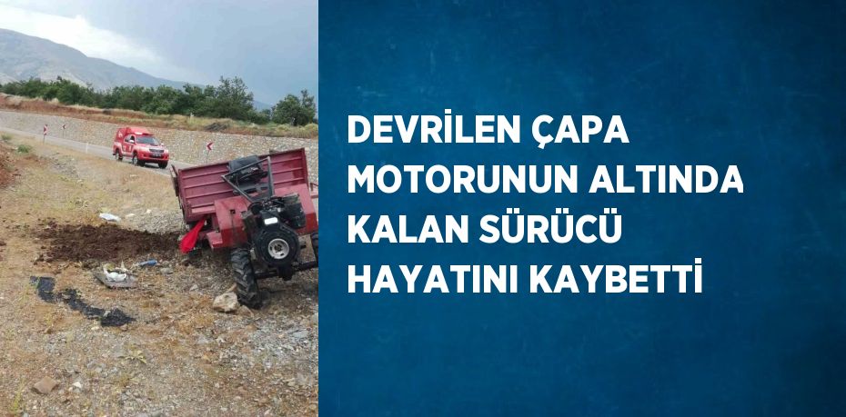 DEVRİLEN ÇAPA MOTORUNUN ALTINDA KALAN SÜRÜCÜ HAYATINI KAYBETTİ