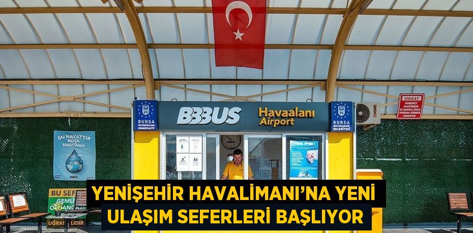 YENİŞEHİR HAVALİMANI’NA YENİ ULAŞIM SEFERLERİ BAŞLIYOR