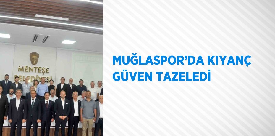 MUĞLASPOR’DA KIYANÇ GÜVEN TAZELEDİ