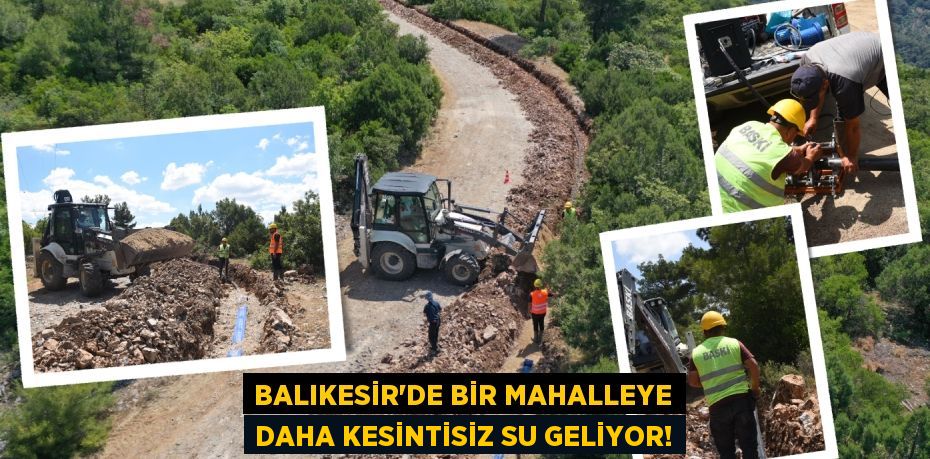 Balıkesir'de bir mahalleye daha kesintisiz su geliyor!