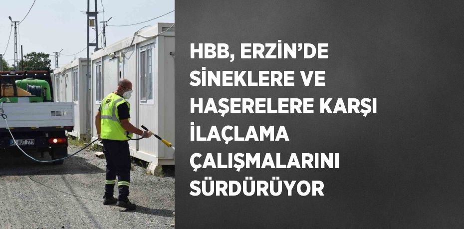 HBB, ERZİN’DE SİNEKLERE VE HAŞERELERE KARŞI İLAÇLAMA ÇALIŞMALARINI SÜRDÜRÜYOR