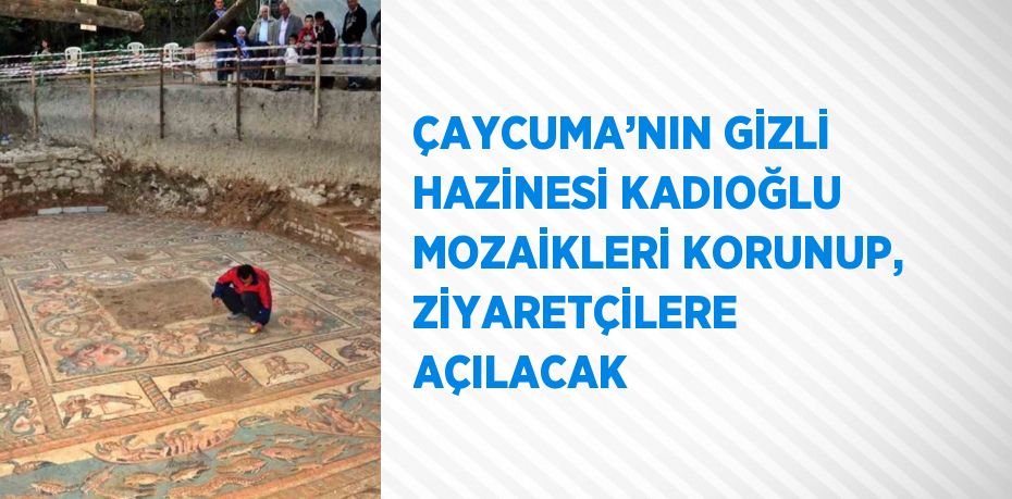 ÇAYCUMA’NIN GİZLİ HAZİNESİ KADIOĞLU MOZAİKLERİ KORUNUP, ZİYARETÇİLERE AÇILACAK