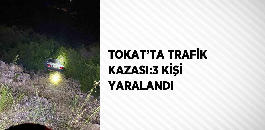 TOKAT’TA TRAFİK KAZASI:3 KİŞİ YARALANDI