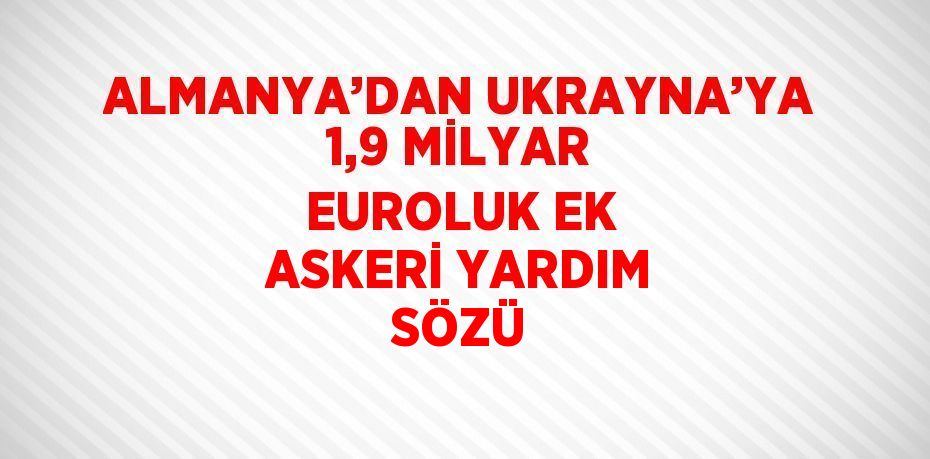 ALMANYA’DAN UKRAYNA’YA 1,9 MİLYAR EUROLUK EK ASKERİ YARDIM SÖZÜ