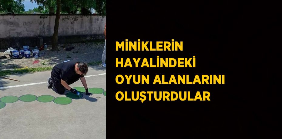 MİNİKLERİN HAYALİNDEKİ OYUN ALANLARINI OLUŞTURDULAR