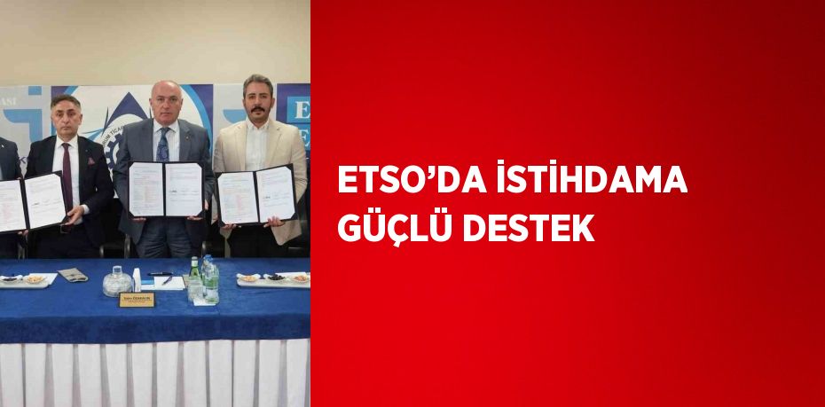 ETSO’DA İSTİHDAMA GÜÇLÜ DESTEK