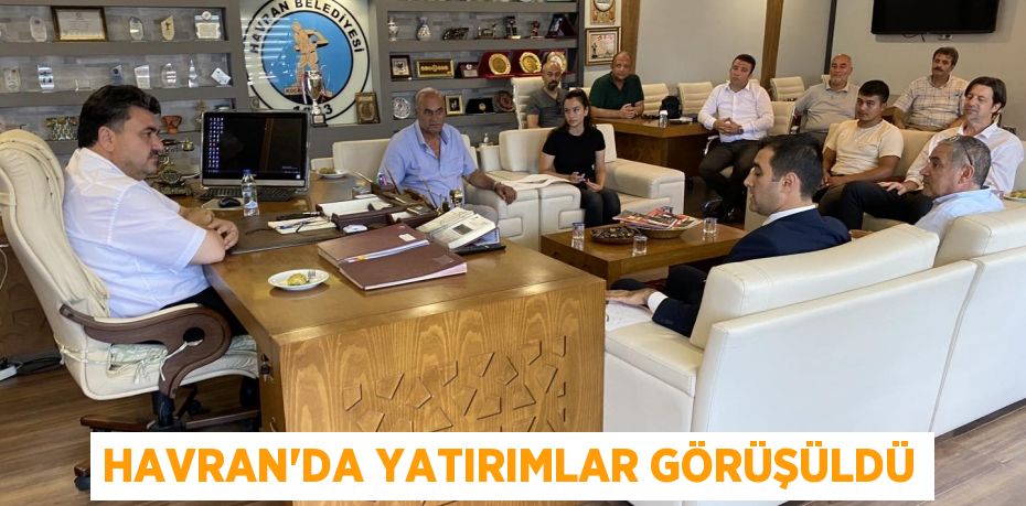 HAVRAN’DA YATIRIMLAR GÖRÜŞÜLDÜ