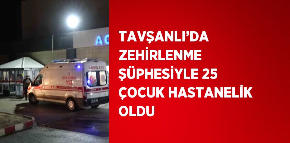 TAVŞANLI’DA ZEHİRLENME ŞÜPHESİYLE 25 ÇOCUK HASTANELİK OLDU