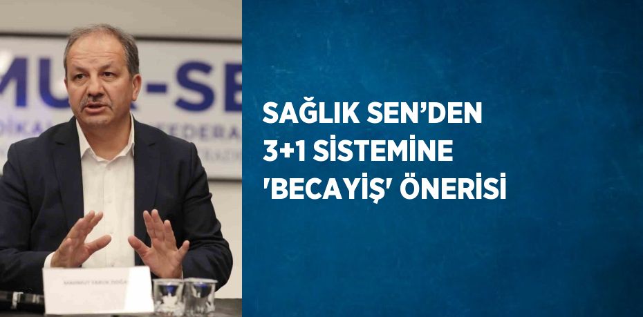 SAĞLIK SEN’DEN 3+1 SİSTEMİNE 'BECAYİŞ' ÖNERİSİ