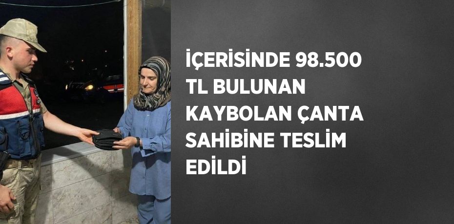 İÇERİSİNDE 98.500 TL BULUNAN KAYBOLAN ÇANTA SAHİBİNE TESLİM EDİLDİ