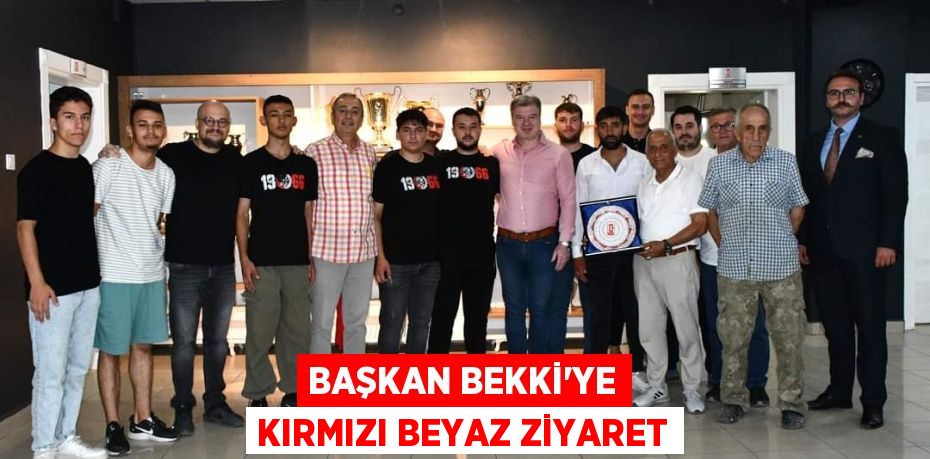 BAŞKAN BEKKİ’YE KIRMIZI BEYAZ ZİYARET