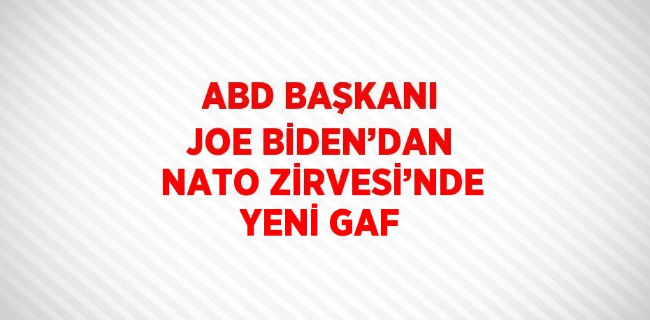 ABD BAŞKANI JOE BİDEN’DAN NATO ZİRVESİ’NDE YENİ GAF