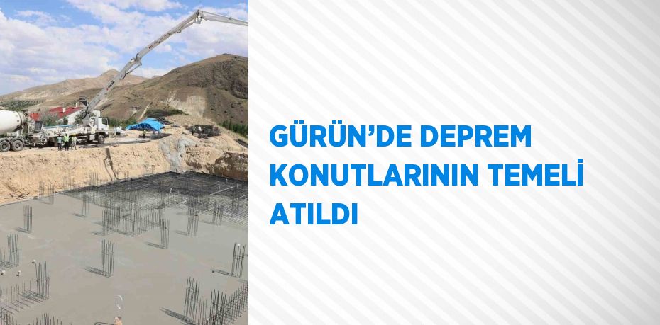 GÜRÜN’DE DEPREM KONUTLARININ TEMELİ ATILDI