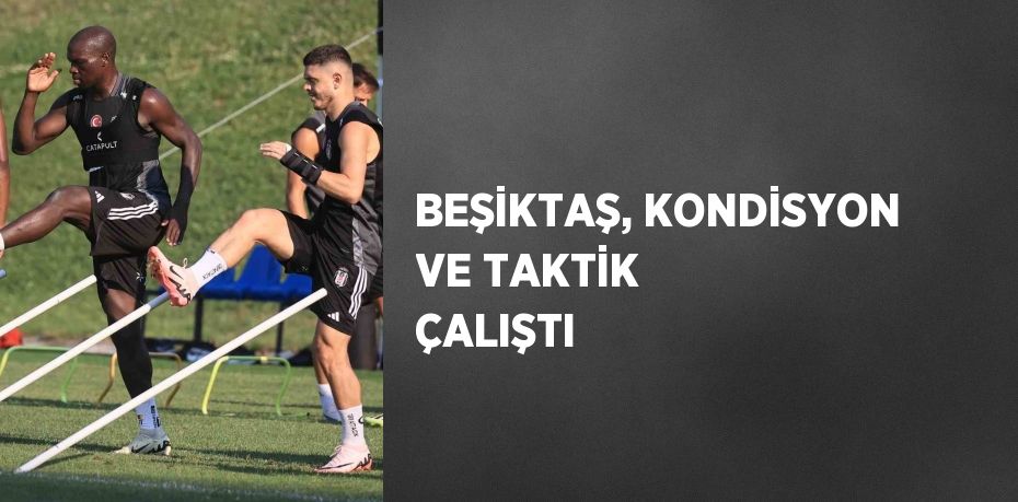 BEŞİKTAŞ, KONDİSYON VE TAKTİK ÇALIŞTI