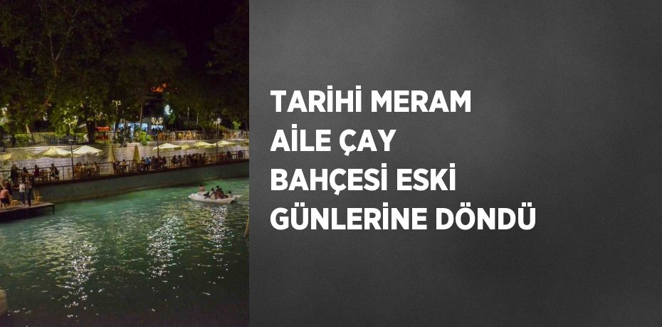 TARİHİ MERAM AİLE ÇAY BAHÇESİ ESKİ GÜNLERİNE DÖNDÜ