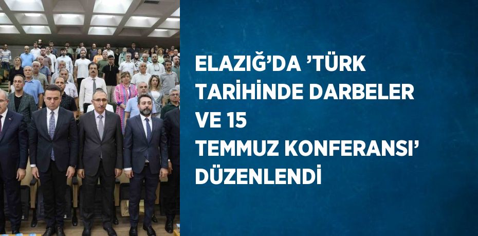 ELAZIĞ’DA ’TÜRK TARİHİNDE DARBELER VE 15 TEMMUZ KONFERANSI’ DÜZENLENDİ