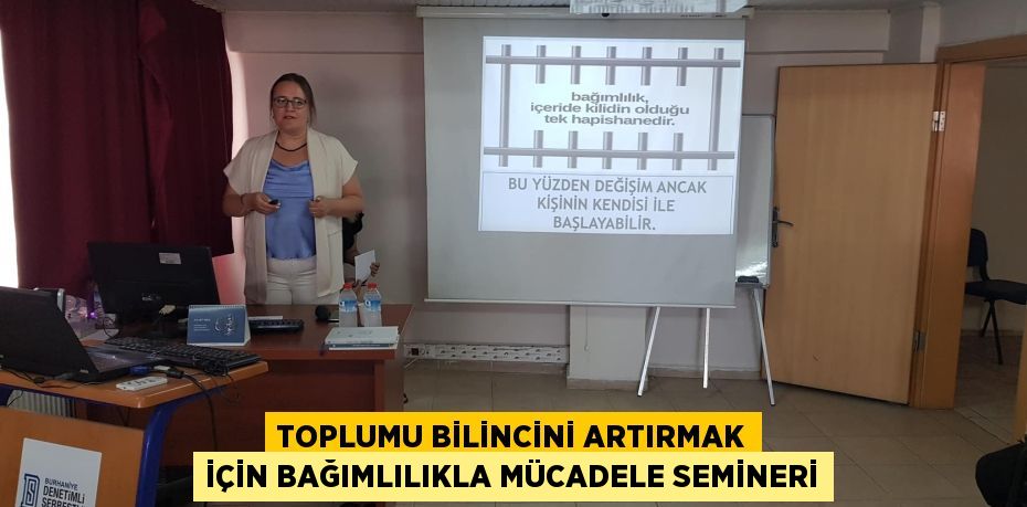 TOPLUMU BİLİNCİNİ ARTIRMAK İÇİN BAĞIMLILIKLA MÜCADELE SEMİNERİ