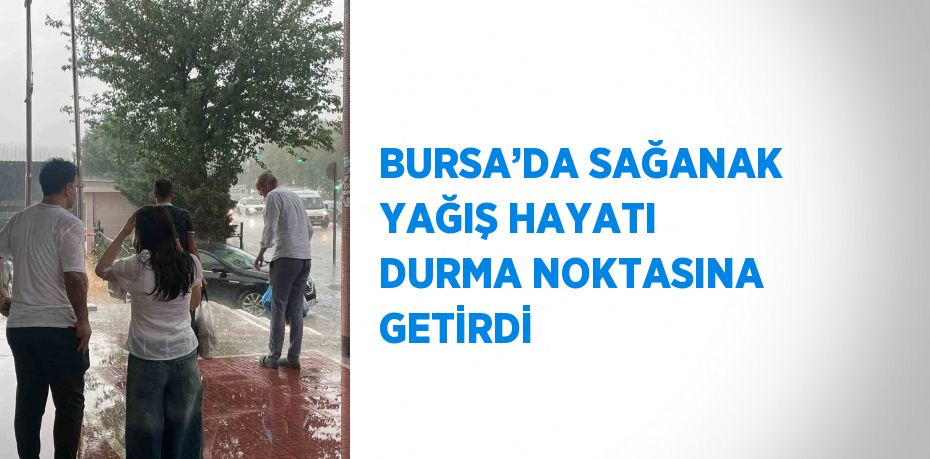 BURSA’DA SAĞANAK YAĞIŞ HAYATI DURMA NOKTASINA GETİRDİ