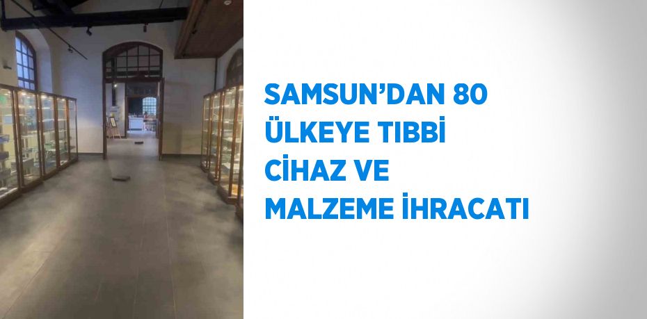 SAMSUN’DAN 80 ÜLKEYE TIBBİ CİHAZ VE MALZEME İHRACATI